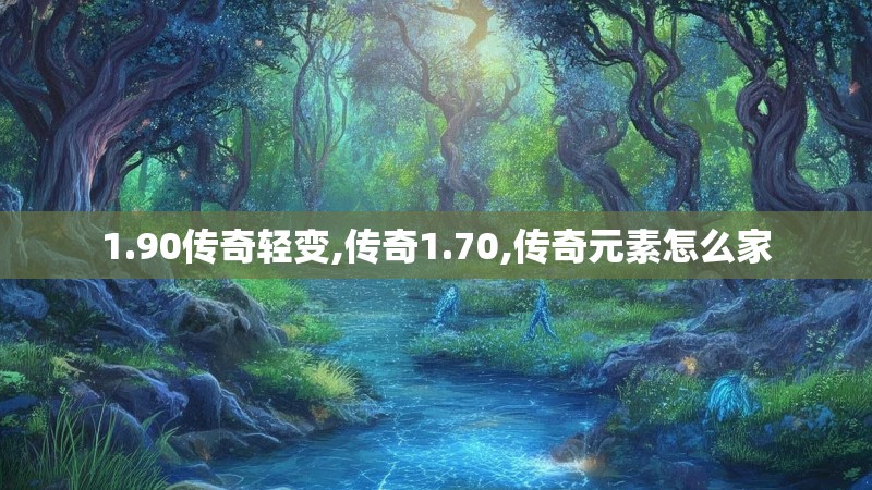 1.90传奇轻变,传奇1.70,传奇元素怎么家 1.90传奇轻变,传奇1.70,传奇元素怎么家
