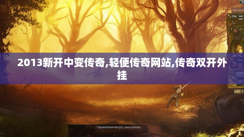 2013新开中变传奇,轻便传奇网站,传奇双开外挂