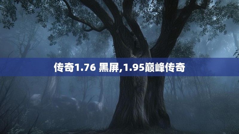 传奇1.76 黑屏,1.95巅峰传奇