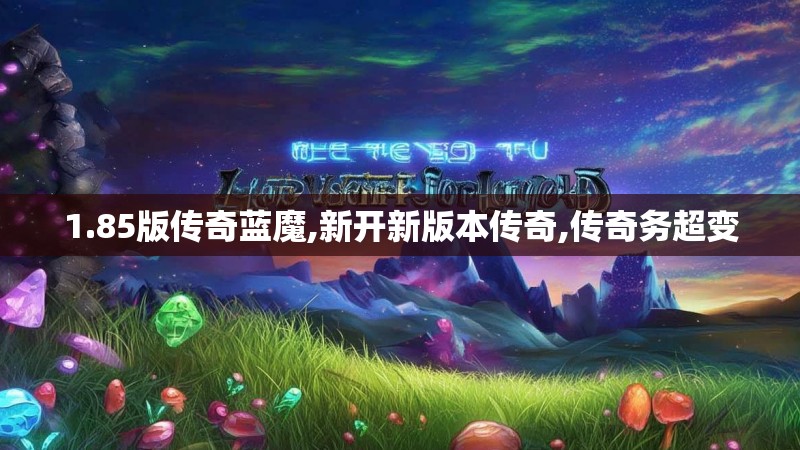 1.85版传奇蓝魔,新开新版本传奇,传奇务超变