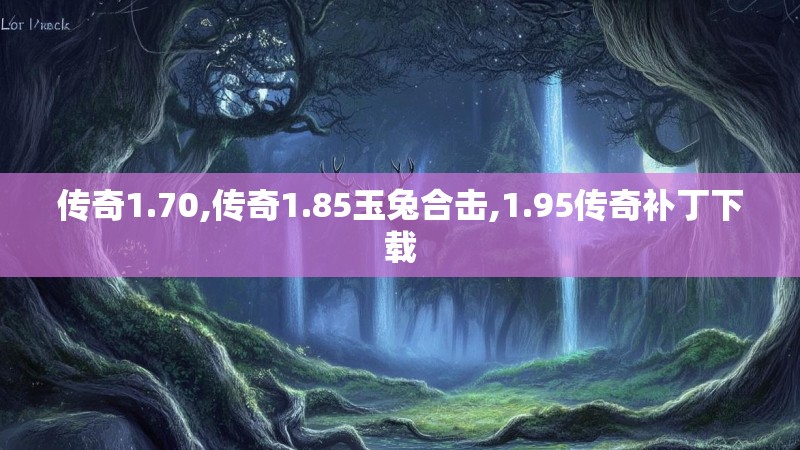 传奇1.70,传奇1.85玉兔合击,1.95传奇补丁下载
