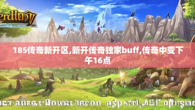 185传奇新开区,新开传奇独家buff,传奇中变下午16点