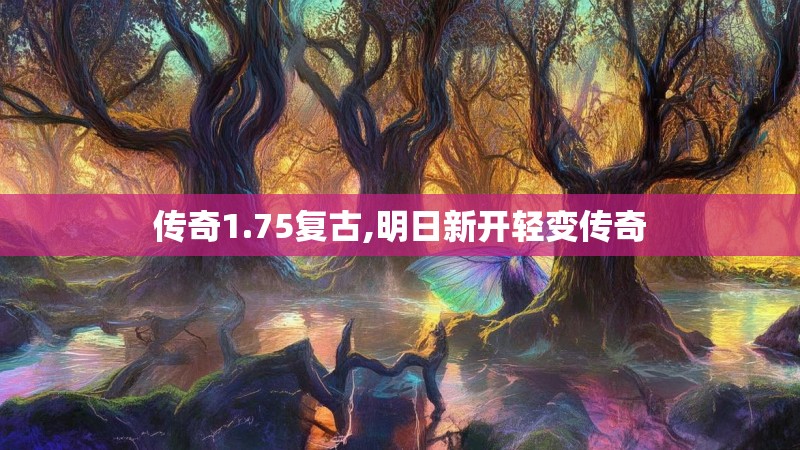 传奇1.75复古,明日新开轻变传奇