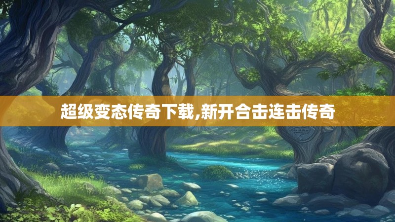 超级变态传奇下载,新开合击连击传奇