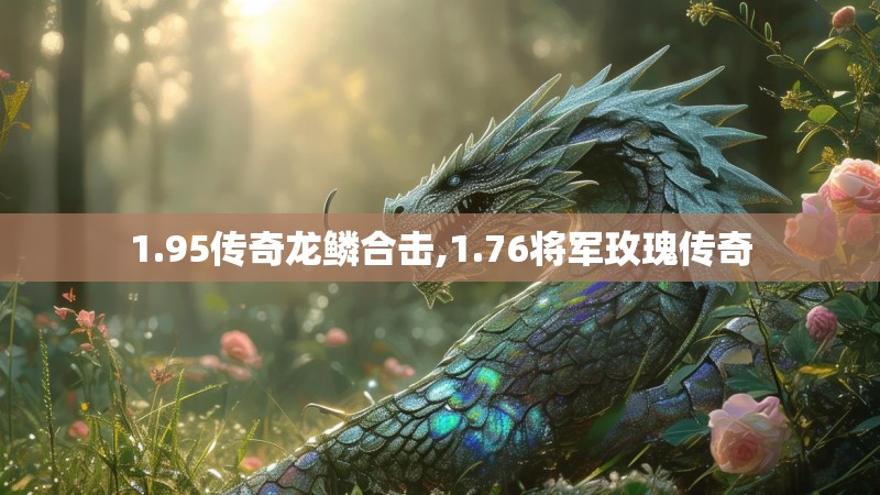 1.95传奇龙鳞合击,1.76将军玫瑰传奇