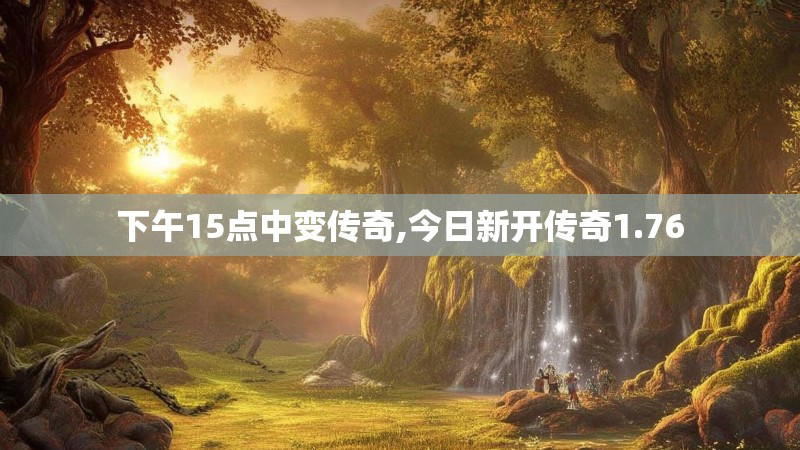 下午15点中变传奇,今日新开传奇1.76
