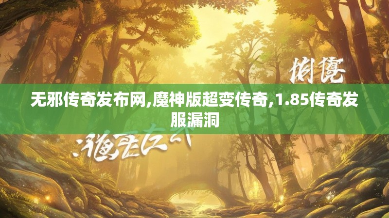 无邪传奇发布网,魔神版超变传奇,1.85传奇发服漏洞