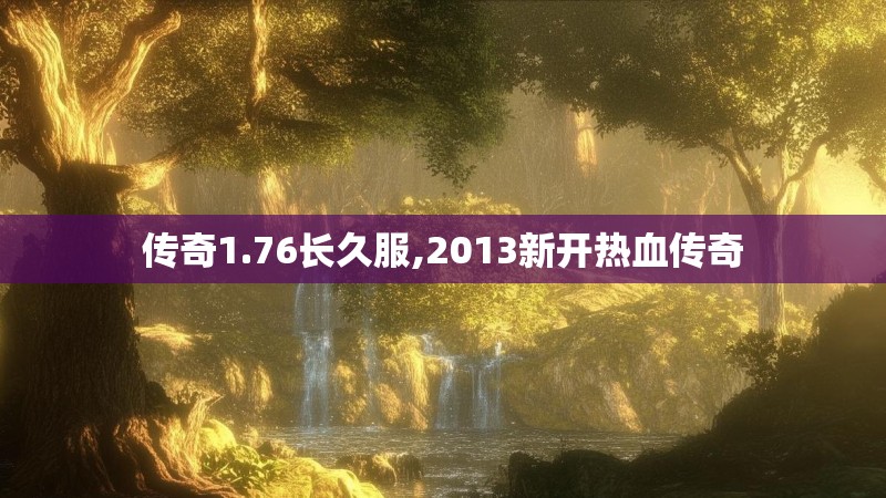 传奇1.76长久服,2013新开热血传奇