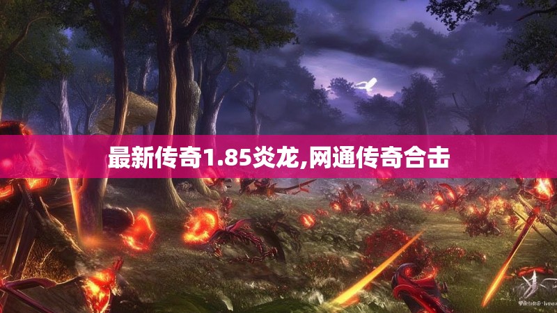 最新传奇1.85炎龙,网通传奇合击 最新传奇1.85炎龙,网通传奇合击