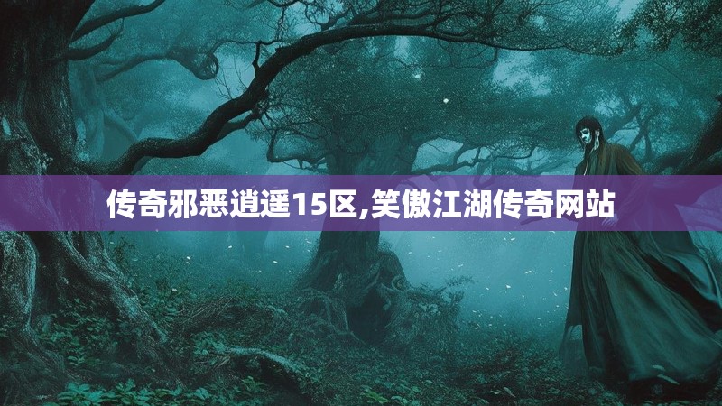 传奇邪恶逍遥15区,笑傲江湖传奇网站