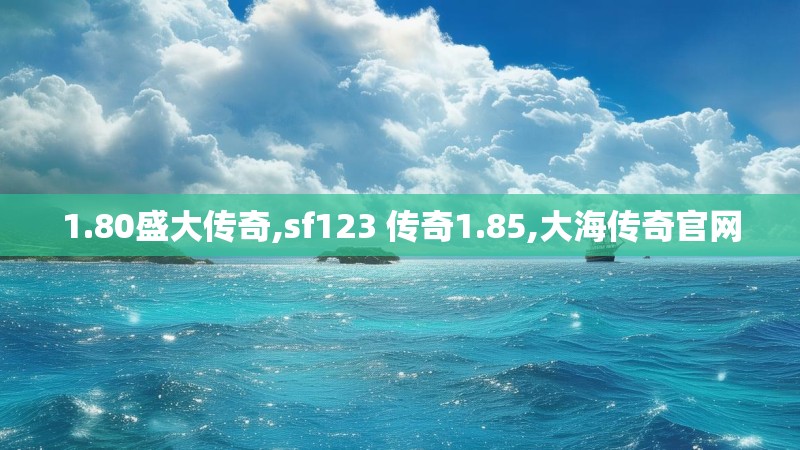 1.80盛大传奇,sf123 传奇1.85,大海传奇官网