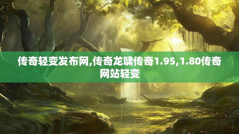 传奇轻变发布网,传奇龙啸传奇1.95,1.80传奇网站轻变