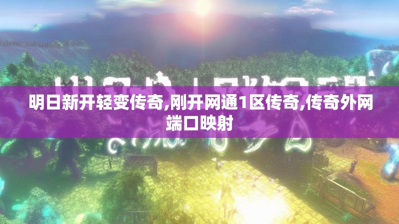 明日新开轻变传奇,刚开网通1区传奇,传奇外网端口映射