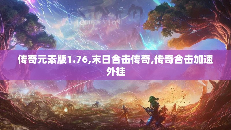 传奇元素版1.76,末日合击传奇,传奇合击加速外挂 传奇元素版1.76,末日合击传奇,传奇合击加速外挂