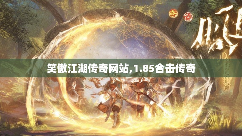 笑傲江湖传奇网站,1.85合击传奇