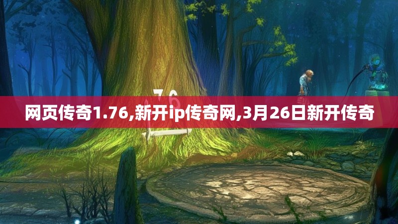 网页传奇1.76,新开ip传奇网,3月26日新开传奇 网页传奇1.76,新开ip传奇网,3月26日新开传奇