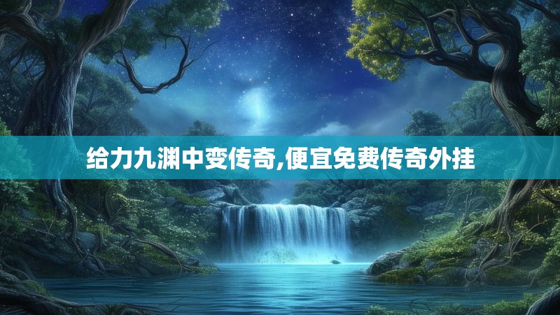 给力九渊中变传奇,便宜免费传奇外挂