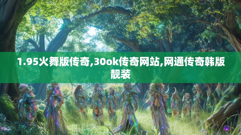 1.95火舞版传奇,30ok传奇网站,网通传奇韩版靓装
