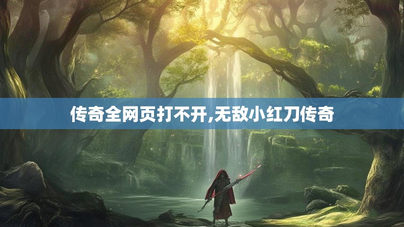 传奇全网页打不开,无敌小红刀传奇