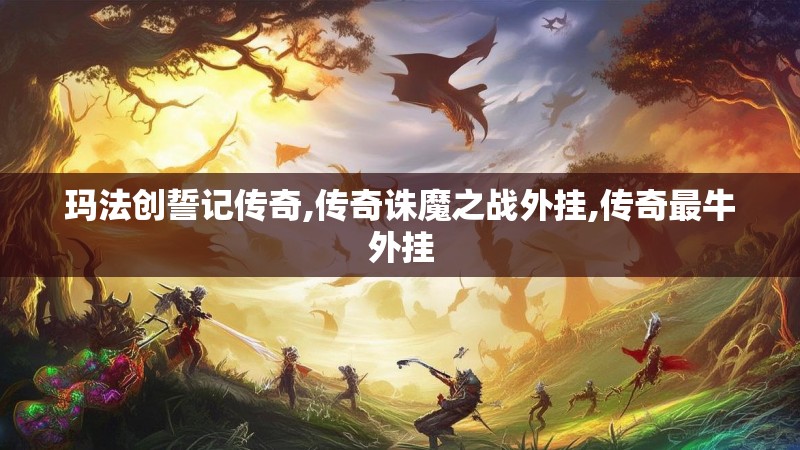 玛法创誓记传奇,传奇诛魔之战外挂,传奇最牛外挂