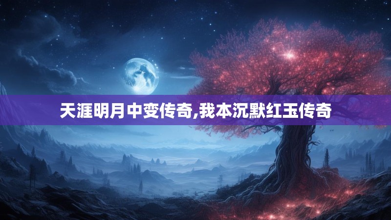 天涯明月中变传奇,我本沉默红玉传奇