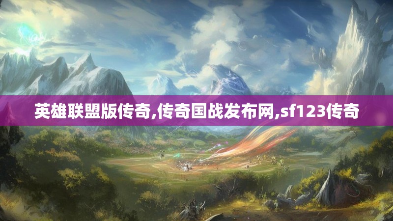 英雄联盟版传奇,传奇国战发布网,sf123传奇