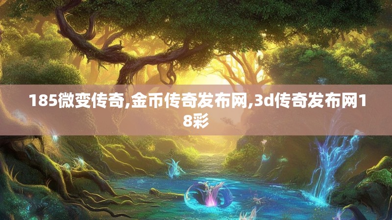 185微变传奇,金币传奇发布网,3d传奇发布网18彩