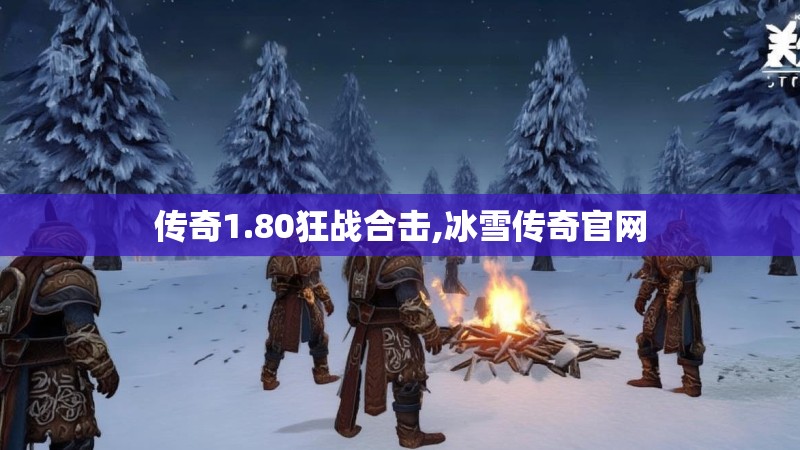 传奇1.80狂战合击,冰雪传奇官网