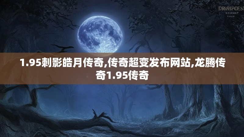 1.95刺影皓月传奇,传奇超变发布网站,龙腾传奇1.95传奇