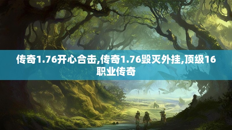 传奇1.76开心合击,传奇1.76毁灭外挂,顶级16职业传奇 传奇1.76开心合击,传奇1.76毁灭外挂,顶级16职业传奇