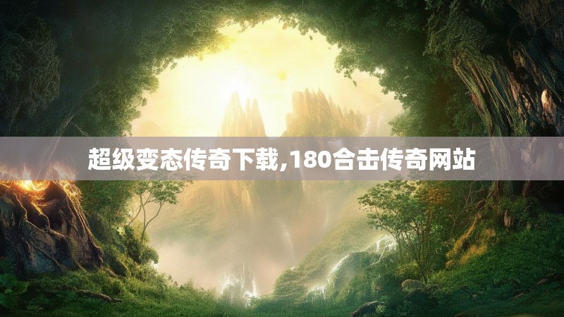 超级变态传奇下载,180合击传奇网站
