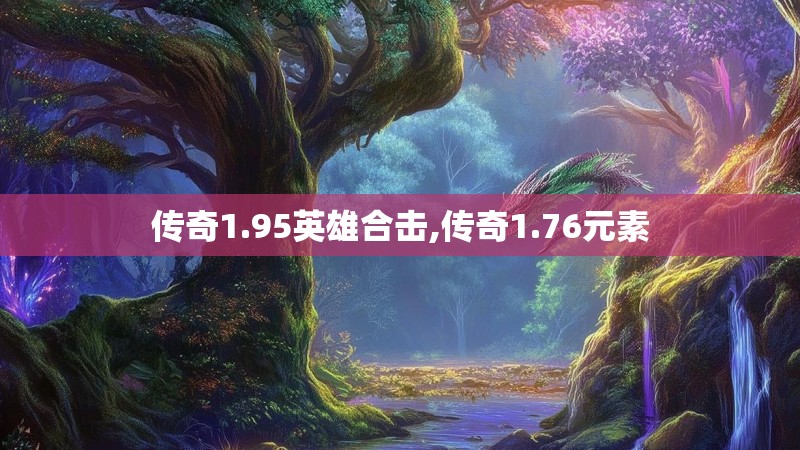 传奇1.95英雄合击,传奇1.76元素 传奇1.95英雄合击,传奇1.76元素