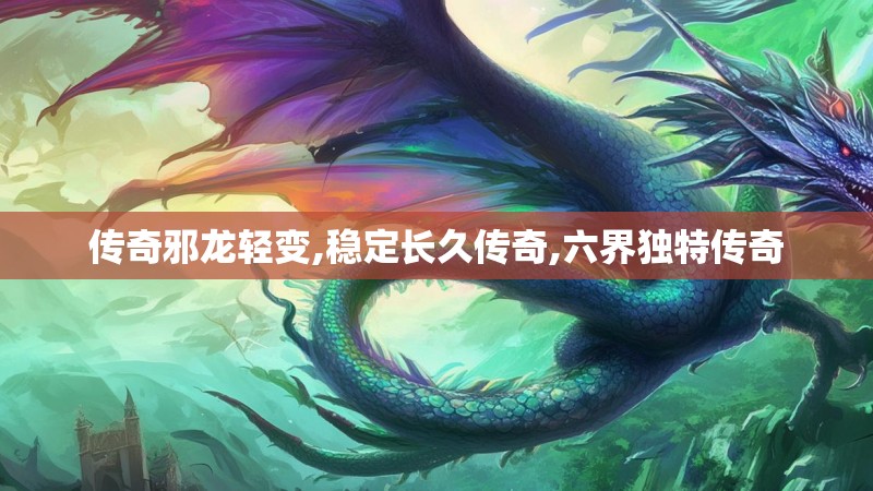 传奇邪龙轻变,稳定长久传奇,六界独特传奇