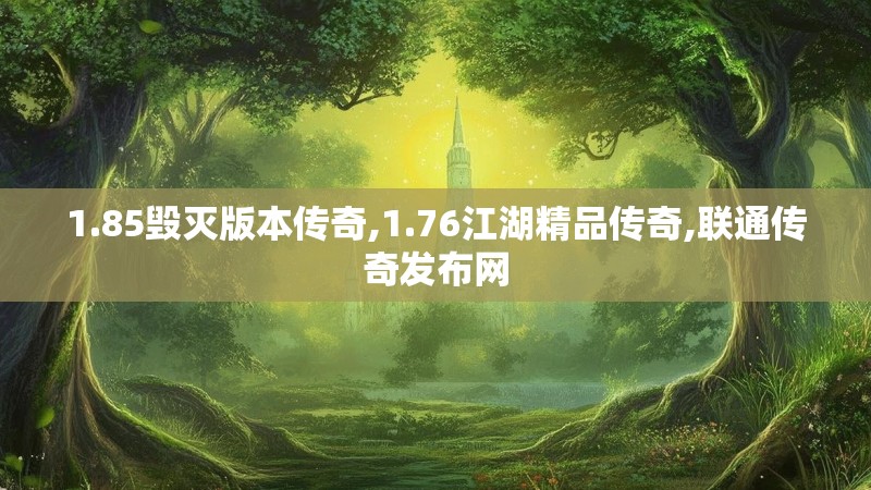 1.85毁灭版本传奇,1.76江湖精品传奇,联通传奇发布网 1.85毁灭版本传奇,1.76江湖精品传奇,联通传奇发布网