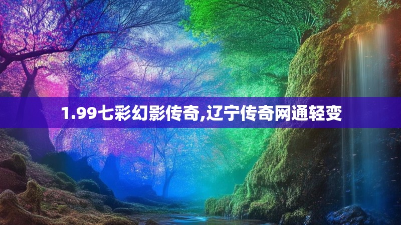 1.99七彩幻影传奇,辽宁传奇网通轻变