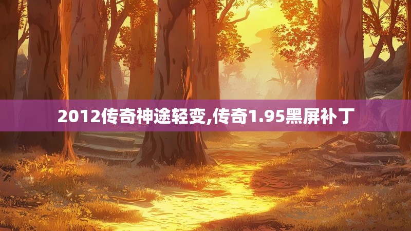 2012传奇神途轻变,传奇1.95黑屏补丁 2012传奇神途轻变,传奇1.95黑屏补丁
