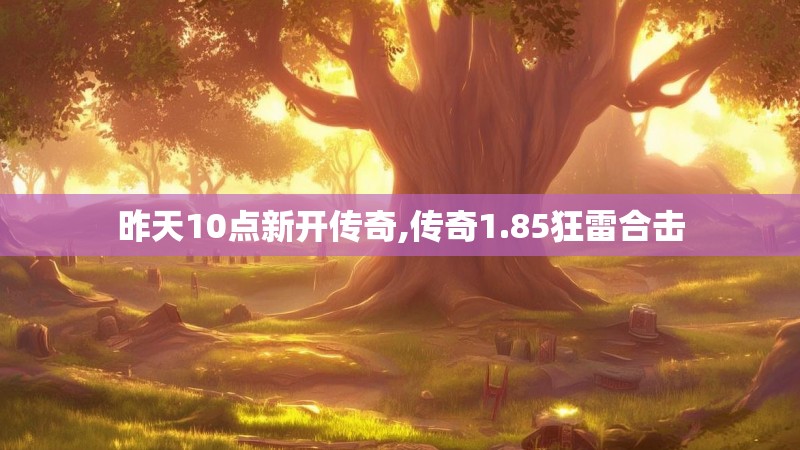 昨天10点新开传奇,传奇1.85狂雷合击