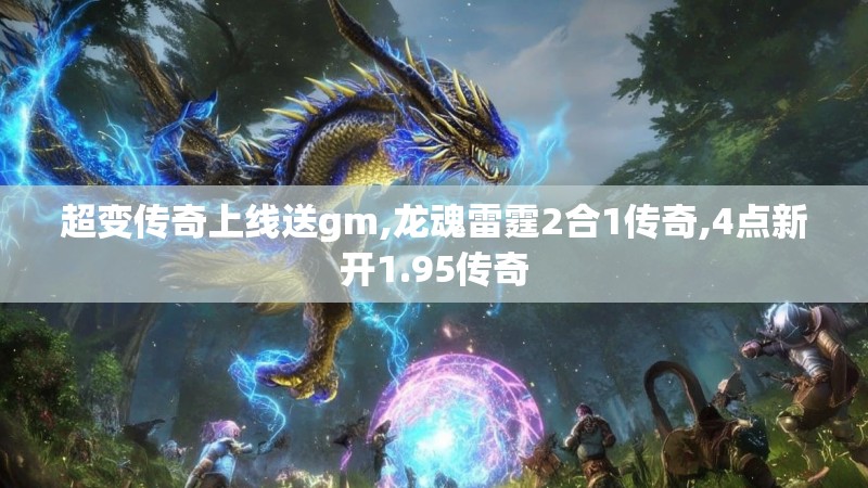 超变传奇上线送gm,龙魂雷霆2合1传奇,4点新开1.95传奇