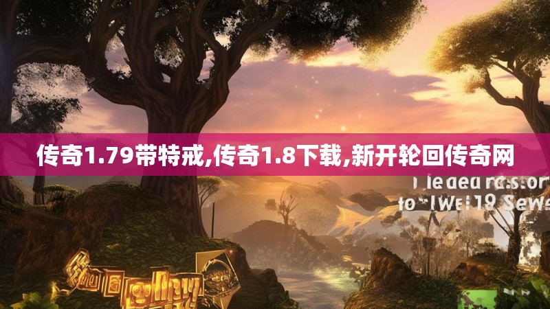 传奇1.79带特戒,传奇1.8下载,新开轮回传奇网 传奇1.79带特戒,传奇1.8下载,新开轮回传奇网