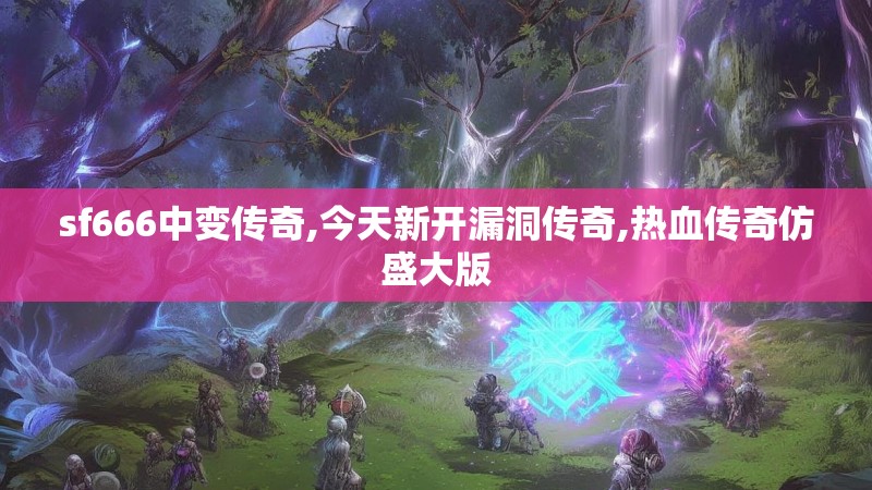 sf666中变传奇,今天新开漏洞传奇,热血传奇仿盛大版