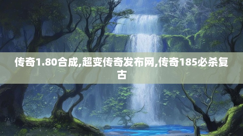 传奇1.80合成,超变传奇发布网,传奇185必杀复古 传奇1.80合成,超变传奇发布网,传奇185必杀复古