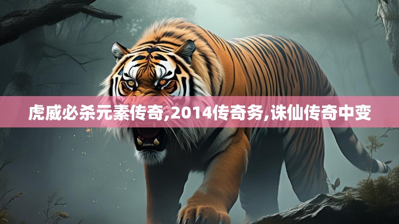 虎威必杀元素传奇,2014传奇务,诛仙传奇中变