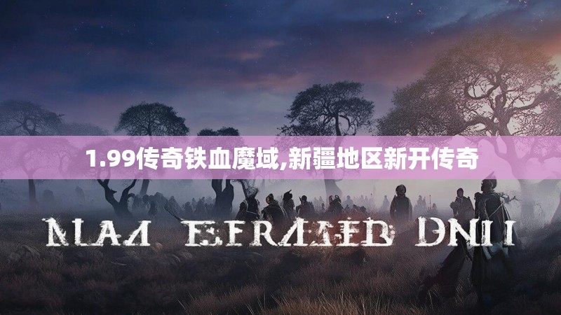 1.99传奇铁血魔域,新疆地区新开传奇