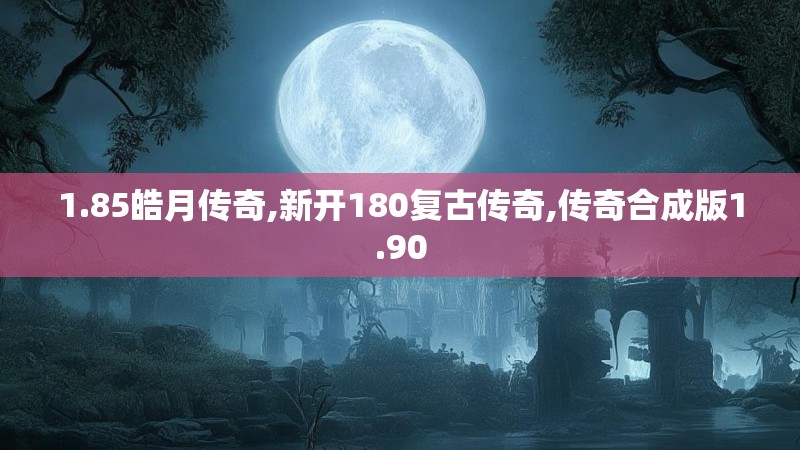 1.85皓月传奇,新开180复古传奇,传奇合成版1.90