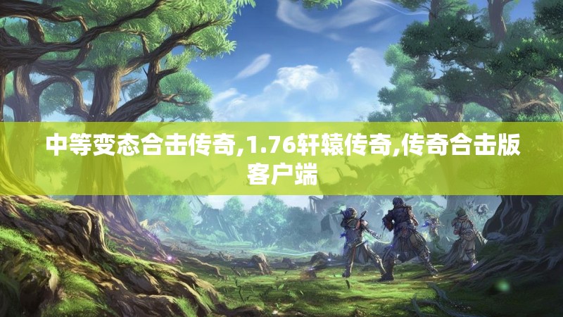 中等变态合击传奇,1.76轩辕传奇,传奇合击版客户端