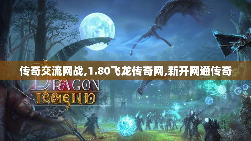 传奇交流网战,1.80飞龙传奇网,新开网通传奇