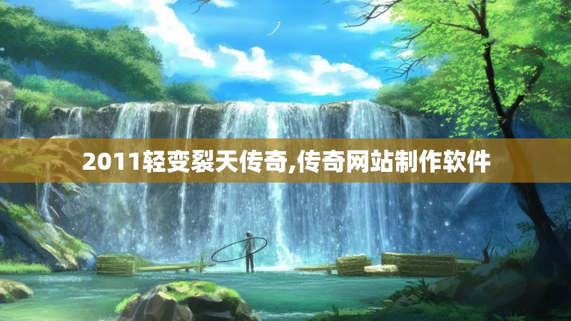 2011轻变裂天传奇,传奇网站制作软件