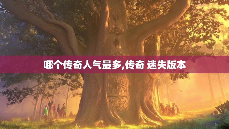 哪个传奇人气最多,传奇 迷失版本 哪个传奇人气最多,传奇 迷失版本