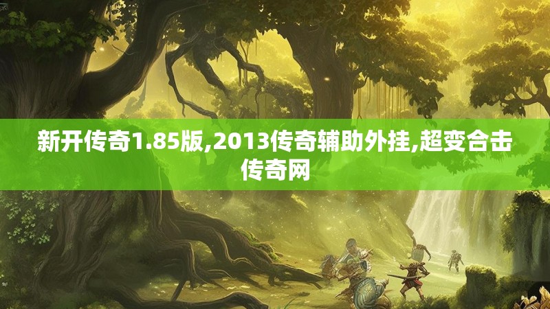 新开传奇1.85版,2013传奇辅助外挂,超变合击传奇网