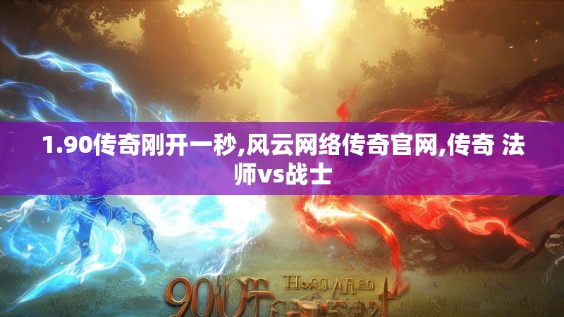 1.90传奇刚开一秒,风云网络传奇官网,传奇 法师vs战士
